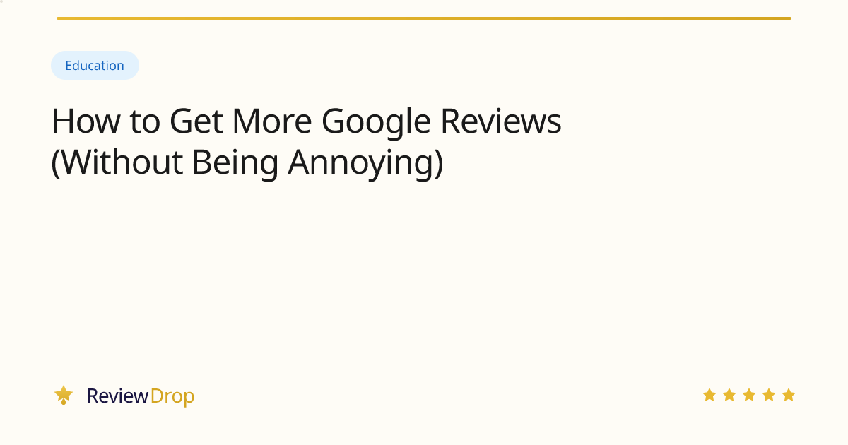 How to Get More Google Reviews (Without Being Annoying)